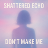Pochette Shattered Echo - Don't Make Me Shattered Echo - Don't Make Me