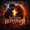 Pochette Aleksandr Lepehin - Ты такая нереальная Aleksandr Lepehin - Ты такая нереальная