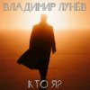 Владимир Лунёв - Кто Я