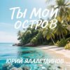 Юрий Ялалетдинов - Ты мой остров