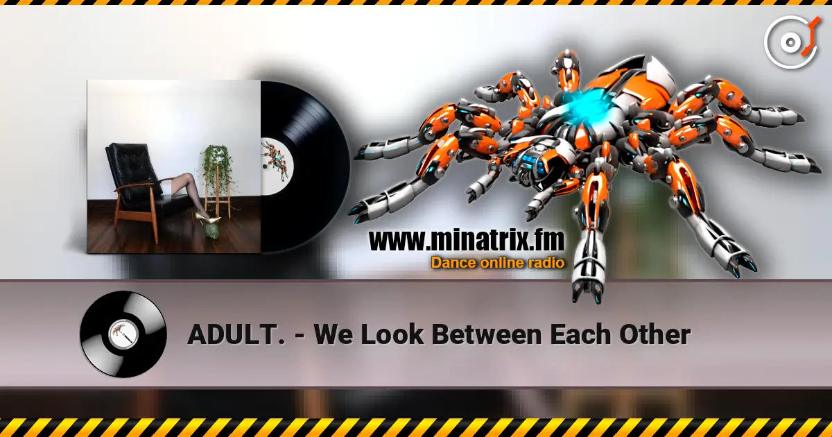 ADULT. - We Look Between Each Other écouter en ligne en haute qualité | Minatrix.FM